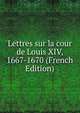 Lettres sur la cour de Louis XIV, 1667-1670 (French Edition), 