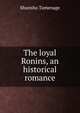 The loyal Ronins, an historical romance, Shunsho Tamenage 