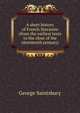 A short history of French literature (from the earliest texts to the close of the nineteenth century), Saintsbury, George, 1845-1933 