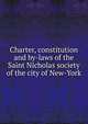 Charter, constitution and by-laws of the Saint Nicholas society of the city of New-York, 
