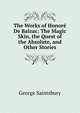 The Works of Honore De Balzac: The Magic Skin, the Quest of the Absolute, and Other Stories, Saintsbury, George, 1845-1933 