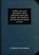 Coffee, tea, and chocolate: their influence upon the health, the intellect, and the moral nature of man, A Saint-Arroman 