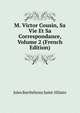 M. Victor Cousin, Sa Vie Et Sa Correspondance, Volume 2 (French Edition), Jules Barthelemy Saint-Hilaire 