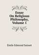 Essay On Religious Philosophy, Volume 1, Emile Edmond Saisset 