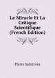 Le Miracle Et La Critique Scientifique (French Edition), Pierre Saintyves 