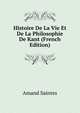 Histoire De La Vie Et De La Philosophie De Kant (French Edition), Amand Saintes 