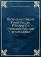 Du Syst?me D'imp?t Fond? Sur Les Principes De L'?conomie Politique (French Edition), Auguste Louis Philippe Saint-Chamans 
