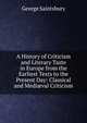 A History of Criticism and Literary Taste in Europe from the Earliest Texts to the Present Day: Classical and Medi?val Criticism, Saintsbury, George, 1845-1933 