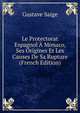 Le Protectorat Espagnol A Monaco, Ses Origines Et Les Causes De Sa Rupture (French Edition), Gustave Saige 