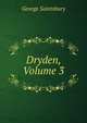 Dryden, Volume 3, Saintsbury, George, 1845-1933 