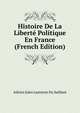 Histoire De La Liberte Politique En France (French Edition), Adrien Jules Lasteyrie Du Saillant 