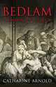 Bedlam: London and its Mad, Catharine Arnold 