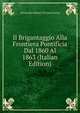 Il Brigantaggio Alla Frontiera Pontificia Dal 1860 Al 1863 (Italian Edition), Alessandro Bianco di Saint-Jorioz 