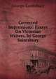 Corrected Impressions: Essays On Victorian Writers, by George Saintsbury, Saintsbury, George, 1845-1933 