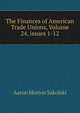 The Finances of American Trade Unions, Volume 24, issues 1-12, Aaron Morton Sakolski 