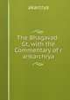 The Bhagavad-Gt, with the Commentary of r ankarchrya, akarcrya 
