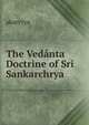 The Vedanta Doctrine of Sri Sankarchrya, akarcrya 