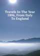 Travels In The Year 1806, From Italy To England, 