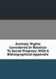 Animals' Rights Considered In Relation To Social Progress: With A Bibliographical Appendix, 