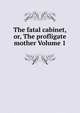 The fatal cabinet, or, The profligate mother Volume 1, 