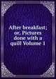 After breakfast; or, Pictures done with a quill Volume 1, 