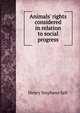 Animals' rights considered in relation to social progress, Henry Stephens Salt 