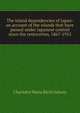 The island dependencies of Japan: an account of the islands that have passed under Japanese control since the restoration, 1867-1912, Charlotte Maria Birch Salwey 