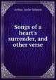 Songs of a heart's surrender, and other verse, Arthur Leslie Salmon 