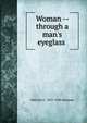 Woman -- through a man's eyeglass ., Malcolm C. 1855-1940 Salaman 