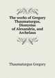 The works of Gregory Thaumaturgus, Dionysius of Alexandria, and Archelaus, Thaumaturgus Gregory 