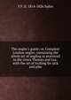 The angler's guide; or, Complete London angler, containing the whole art of angling as practiced in the rivers Thames and Lea . with the art of trolling for jack and pike, T F. fl. 1814-1826 Salter 