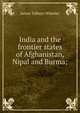 India and the frontier states of Afghanistan, Nipal and Burma;, James Talboys Wheeler 