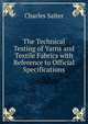 The Technical Testing of Yarns and Textile Fabrics with Reference to Official Specifications, Charles Salter 