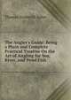 The Angler's Guide: Being a Plain and Complete Practical Treatise On the Art of Angling for Sea, River, and Pond Fish ., Thomas Frederick Salter 