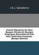 Chants Populaires Du Pays Basque: Paroles Et Musique Originales, Recueillies Et Pub. Avec Traduction Francaise . (Basque Edition), J D. J. Sallaberry 