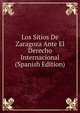 Los Sitios De Zaragoza Ante El Derecho Internacional (Spanish Edition), 