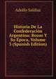 Historia De La Confederacion Argentina: Rozas Y Su Epoca, Volume 3 (Spanish Edition), Adolfo Saldias 