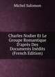 Charles Nodier Et Le Groupe Romantique D'apr?s Des Documents In?dits (French Edition), Michel Salomon 