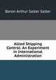 Allied Shipping Control: An Experiment in International Administration, Baron Arthur Salter Salter 