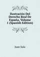 Ilustracion Del Derecho Real De Espana, Volume 1 (Spanish Edition), Juan Sala 