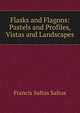 Flasks and Flagons: Pastels and Profiles, Vistas and Landscapes, Francis Saltus Saltus 
