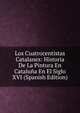 Los Cuatrocentistas Catalanes: Historia De La Pintura En Cataluna En El Siglo XVI (Spanish Edition), 