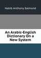 An Arabic-English Dictionary On a New System, Habib Anthony Salmone 