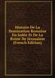 Histoire De La Domination Romaine En Judee Et De La Ruine De Jerusalem (French Edition), 