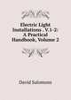Electric Light Installations . V.1-2: A Practical Handbook, Volume 2, David Salomons 