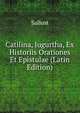 Catilina, Jugurtha, Ex Historiis Orationes Et Epistulae (Latin Edition), Sallust 