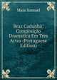 Braz Cadunha; Composicao Dramatica Em Tres Actos (Portuguese Edition), Maia Samuel 