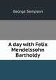 A day with Felix Mendelssohn Bartholdy, George Sampson 