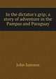 In the dictator's grip; a story of adventure in the Pampas and Paraguay, John Samson 