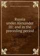 Russia under Alexander III: and in the preceding period, Hermann von Samson-Himmelstjerna 